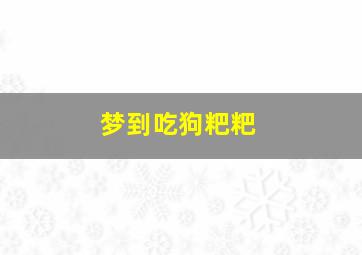 梦到吃狗粑粑