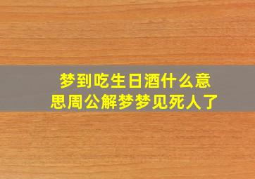 梦到吃生日酒什么意思周公解梦梦见死人了