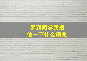 梦到同学我抱他一下什么预兆