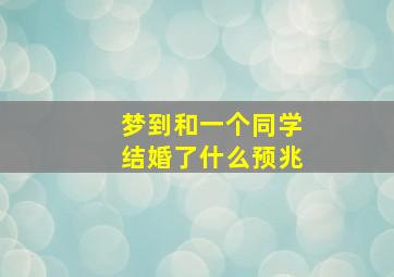 梦到和一个同学结婚了什么预兆