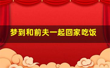 梦到和前夫一起回家吃饭