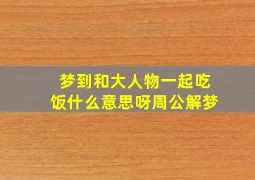 梦到和大人物一起吃饭什么意思呀周公解梦