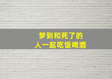 梦到和死了的人一起吃饭喝酒