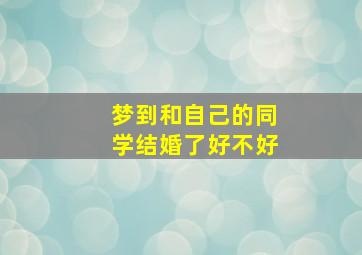 梦到和自己的同学结婚了好不好