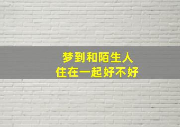 梦到和陌生人住在一起好不好