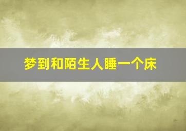 梦到和陌生人睡一个床