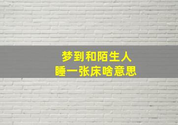 梦到和陌生人睡一张床啥意思