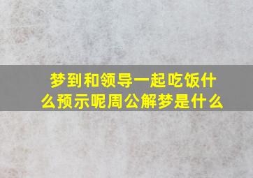 梦到和领导一起吃饭什么预示呢周公解梦是什么