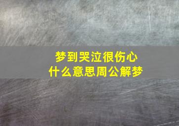 梦到哭泣很伤心什么意思周公解梦