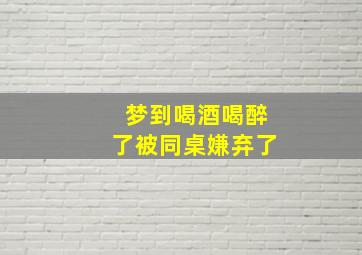 梦到喝酒喝醉了被同桌嫌弃了