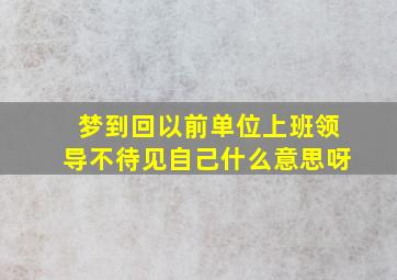 梦到回以前单位上班领导不待见自己什么意思呀