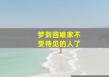 梦到回娘家不受待见的人了