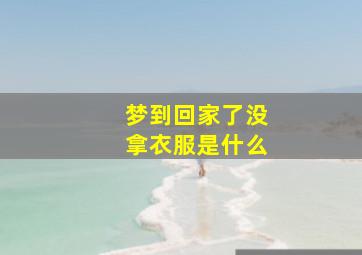 梦到回家了没拿衣服是什么