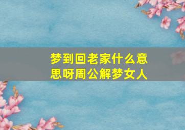 梦到回老家什么意思呀周公解梦女人