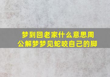 梦到回老家什么意思周公解梦梦见蛇咬自己的脚