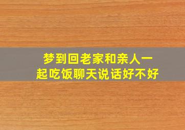 梦到回老家和亲人一起吃饭聊天说话好不好