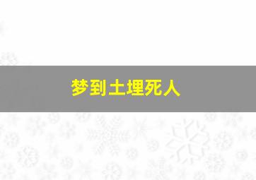 梦到土埋死人