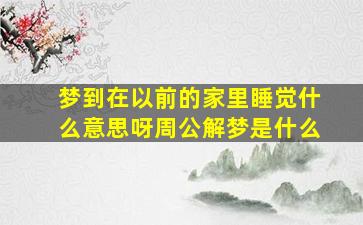 梦到在以前的家里睡觉什么意思呀周公解梦是什么