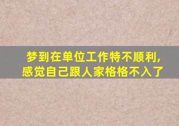 梦到在单位工作特不顺利,感觉自己跟人家格格不入了