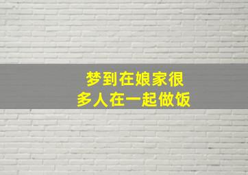 梦到在娘家很多人在一起做饭