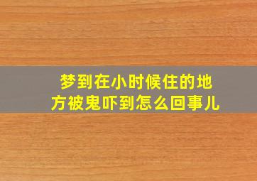 梦到在小时候住的地方被鬼吓到怎么回事儿