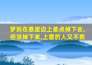 梦到在悬崖边上差点掉下去,但没掉下来,上面的人又不救