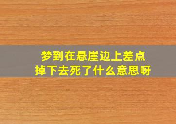 梦到在悬崖边上差点掉下去死了什么意思呀