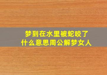 梦到在水里被蛇咬了什么意思周公解梦女人