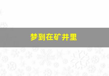 梦到在矿井里