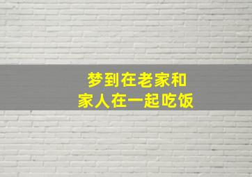 梦到在老家和家人在一起吃饭