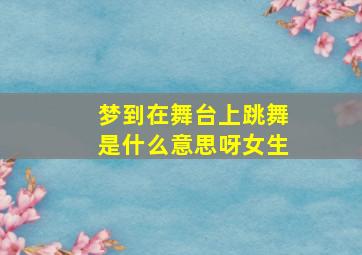 梦到在舞台上跳舞是什么意思呀女生