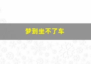 梦到坐不了车