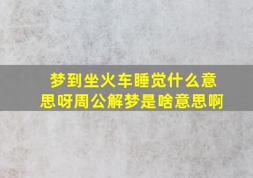 梦到坐火车睡觉什么意思呀周公解梦是啥意思啊