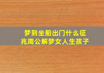 梦到坐船出门什么征兆周公解梦女人生孩子