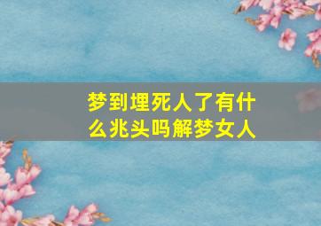 梦到埋死人了有什么兆头吗解梦女人