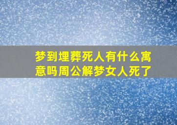 梦到埋葬死人有什么寓意吗周公解梦女人死了