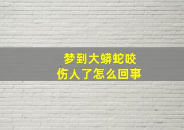 梦到大蟒蛇咬伤人了怎么回事