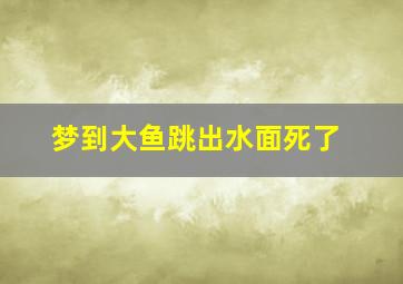 梦到大鱼跳出水面死了