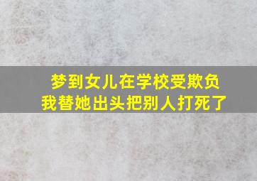 梦到女儿在学校受欺负我替她出头把别人打死了