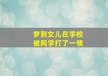 梦到女儿在学校被同学打了一顿