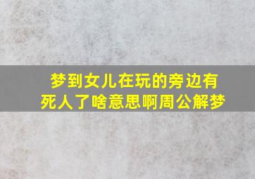 梦到女儿在玩的旁边有死人了啥意思啊周公解梦