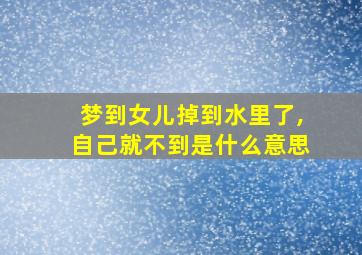 梦到女儿掉到水里了,自己就不到是什么意思