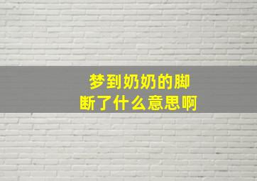 梦到奶奶的脚断了什么意思啊