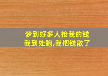 梦到好多人抢我的钱我到处跑,我把钱散了