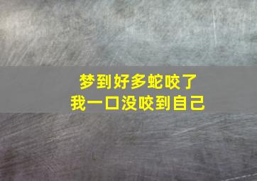 梦到好多蛇咬了我一口没咬到自己