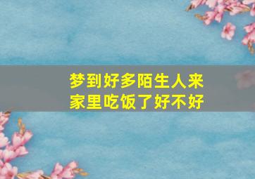 梦到好多陌生人来家里吃饭了好不好