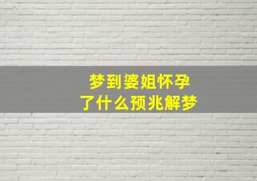 梦到婆姐怀孕了什么预兆解梦