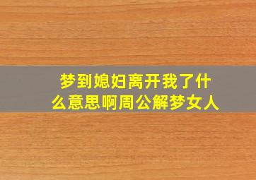 梦到媳妇离开我了什么意思啊周公解梦女人