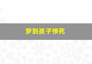 梦到孩子惨死