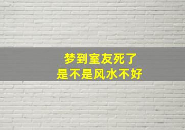 梦到室友死了是不是风水不好